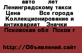 1.1) авто : 50 лет Ленинградскому такси › Цена ­ 290 - Все города Коллекционирование и антиквариат » Значки   . Псковская обл.,Псков г.